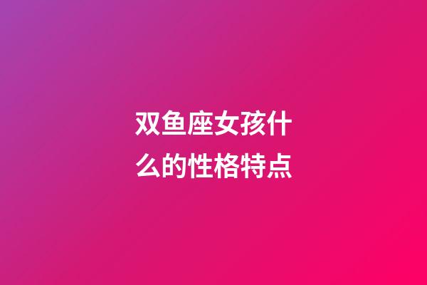 双鱼座女孩什么的性格特点-第1张-星座运势-玄机派