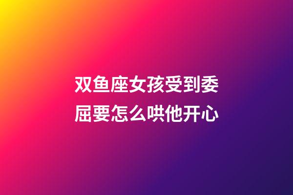 双鱼座女孩受到委屈要怎么哄他开心-第1张-星座运势-玄机派