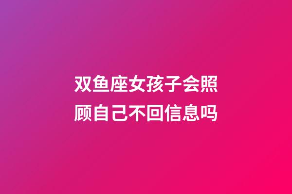 双鱼座女孩子会照顾自己不回信息吗-第1张-星座运势-玄机派