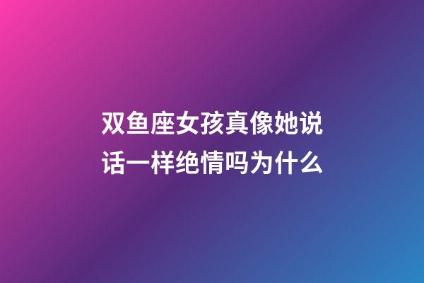 双鱼座女孩真像她说话一样绝情吗为什么-第1张-星座运势-玄机派