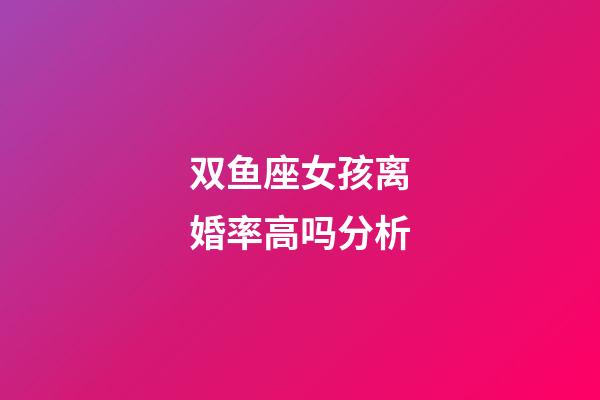 双鱼座女孩离婚率高吗分析-第1张-星座运势-玄机派