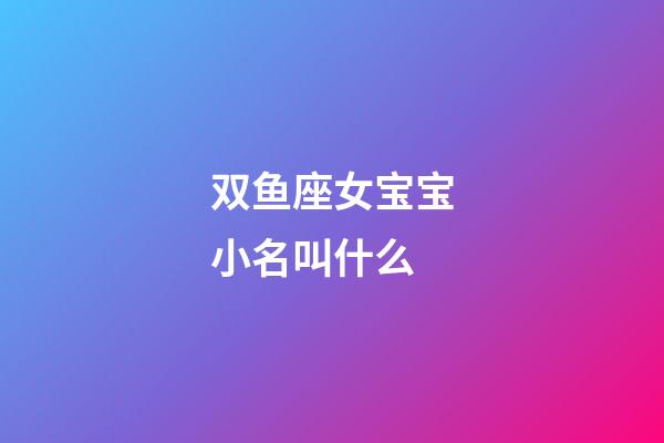 双鱼座女宝宝小名叫什么