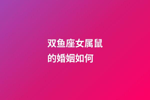 双鱼座女属鼠的婚姻如何-第1张-星座运势-玄机派
