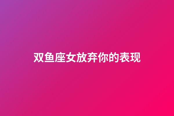 双鱼座女放弃你的表现-第1张-星座运势-玄机派