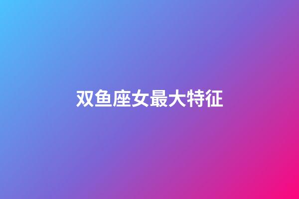 双鱼座女最大特征-第1张-星座运势-玄机派