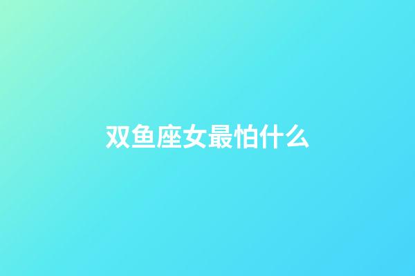 双鱼座女最怕什么-第1张-星座运势-玄机派