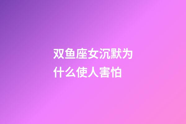 双鱼座女沉默为什么使人害怕-第1张-星座运势-玄机派