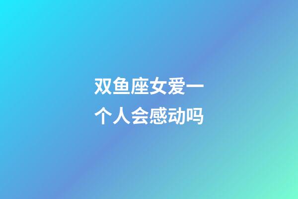 双鱼座女爱一个人会感动吗-第1张-星座运势-玄机派