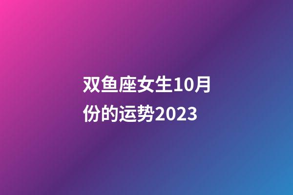 双鱼座女生10月份的运势2023-第1张-星座运势-玄机派