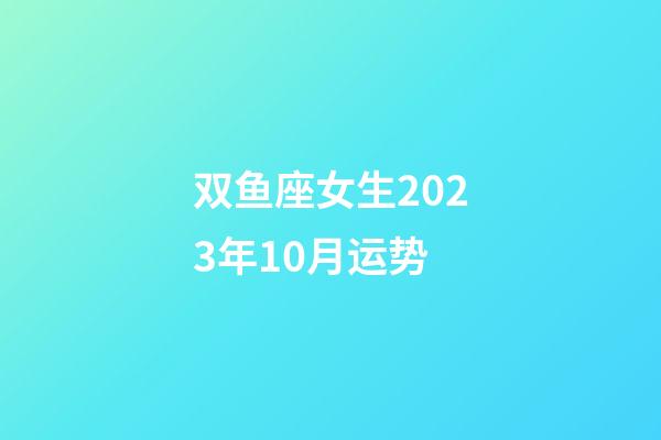双鱼座女生2023年10月运势-第1张-星座运势-玄机派