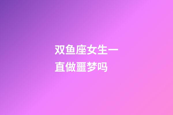 双鱼座女生一直做噩梦吗