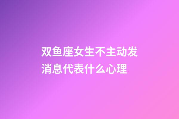 双鱼座女生不主动发消息代表什么心理-第1张-星座运势-玄机派