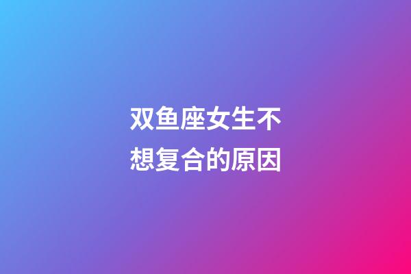 双鱼座女生不想复合的原因-第1张-星座运势-玄机派