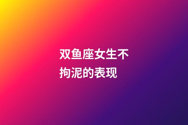 双鱼座女生不拘泥的表现