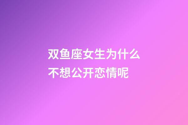 双鱼座女生为什么不想公开恋情呢-第1张-星座运势-玄机派