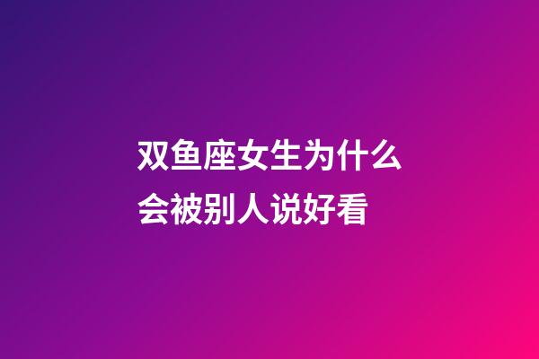 双鱼座女生为什么会被别人说好看-第1张-星座运势-玄机派
