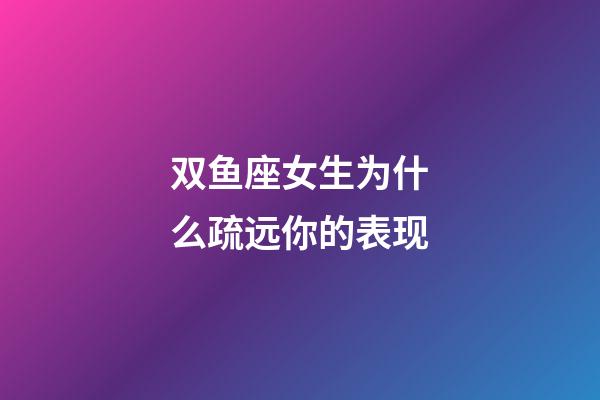 双鱼座女生为什么疏远你的表现-第1张-星座运势-玄机派