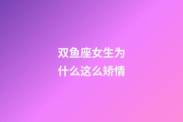 双鱼座女生为什么这么矫情