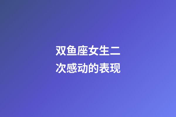 双鱼座女生二次感动的表现-第1张-星座运势-玄机派