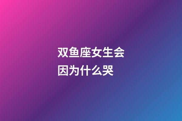 双鱼座女生会因为什么哭-第1张-星座运势-玄机派