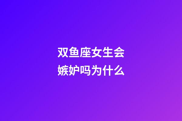 双鱼座女生会嫉妒吗为什么-第1张-星座运势-玄机派