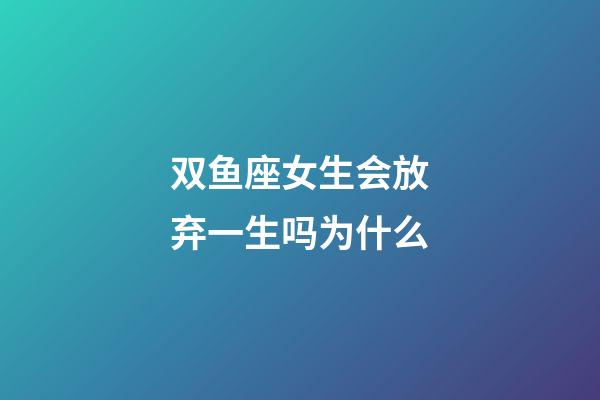 双鱼座女生会放弃一生吗为什么-第1张-星座运势-玄机派
