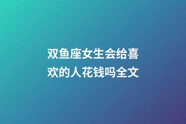 双鱼座女生会给喜欢的人花钱吗全文-第1张-星座运势-玄机派