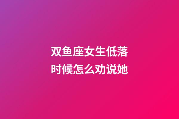 双鱼座女生低落时候怎么劝说她-第1张-星座运势-玄机派