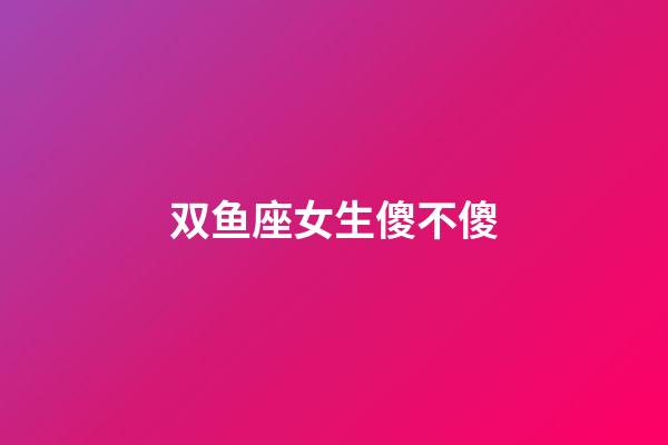 双鱼座女生傻不傻-第1张-星座运势-玄机派