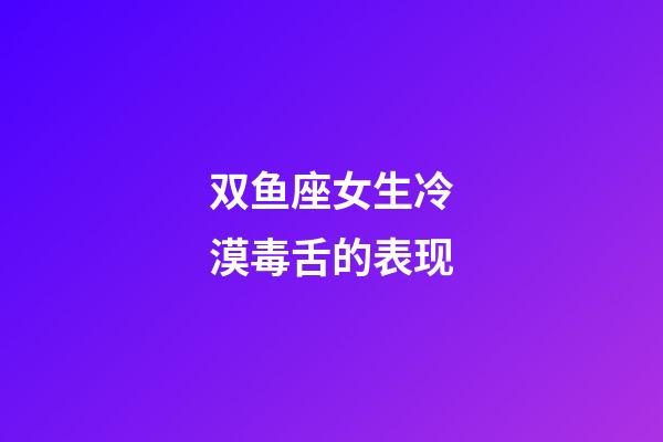 双鱼座女生冷漠毒舌的表现-第1张-星座运势-玄机派