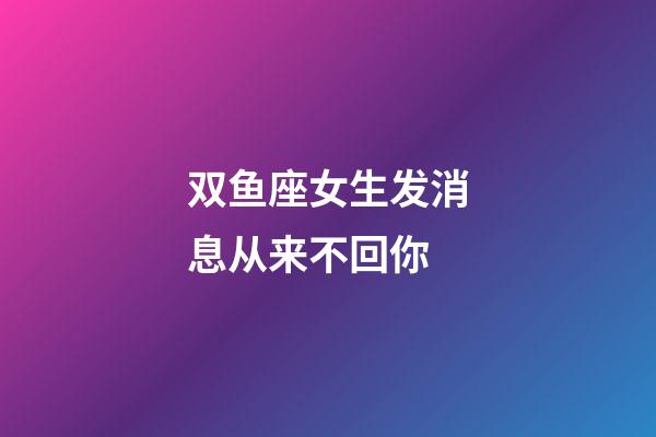 双鱼座女生发消息从来不回你-第1张-星座运势-玄机派