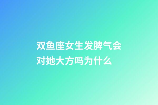 双鱼座女生发脾气会对她大方吗为什么-第1张-星座运势-玄机派