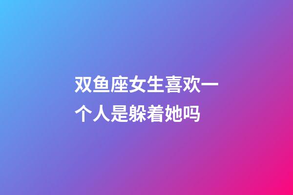 双鱼座女生喜欢一个人是躲着她吗-第1张-星座运势-玄机派