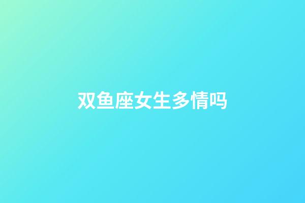 双鱼座女生多情吗-第1张-星座运势-玄机派