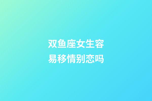 双鱼座女生容易移情别恋吗-第1张-星座运势-玄机派