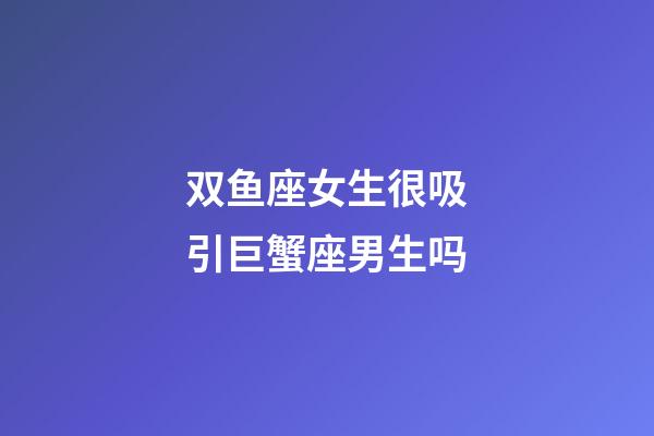 双鱼座女生很吸引巨蟹座男生吗-第1张-星座运势-玄机派