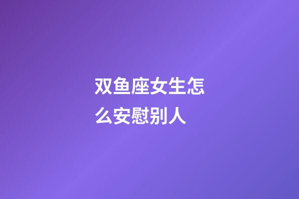 双鱼座女生怎么安慰别人-第1张-星座运势-玄机派