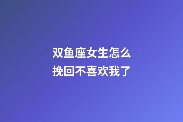 双鱼座女生怎么挽回不喜欢我了-第1张-星座运势-玄机派