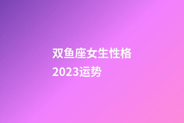 双鱼座女生性格2023运势-第1张-星座运势-玄机派
