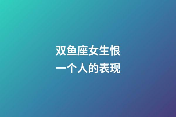 双鱼座女生恨一个人的表现-第1张-星座运势-玄机派