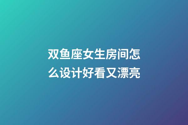 双鱼座女生房间怎么设计好看又漂亮-第1张-星座运势-玄机派