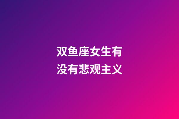 双鱼座女生有没有悲观主义-第1张-星座运势-玄机派