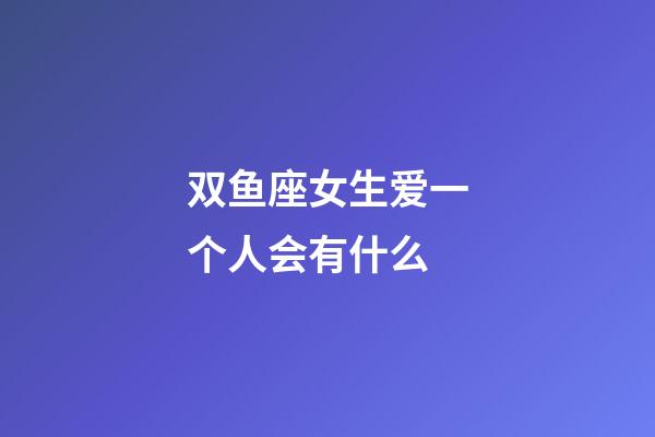 双鱼座女生爱一个人会有什么-第1张-星座运势-玄机派