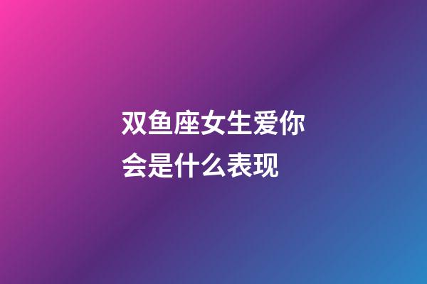 双鱼座女生爱你会是什么表现-第1张-星座运势-玄机派