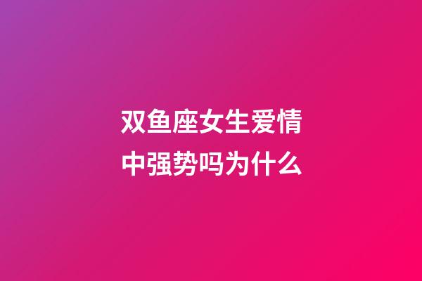 双鱼座女生爱情中强势吗为什么-第1张-星座运势-玄机派