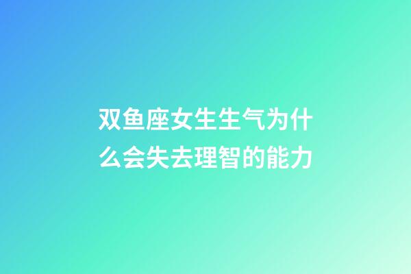 双鱼座女生生气为什么会失去理智的能力-第1张-星座运势-玄机派