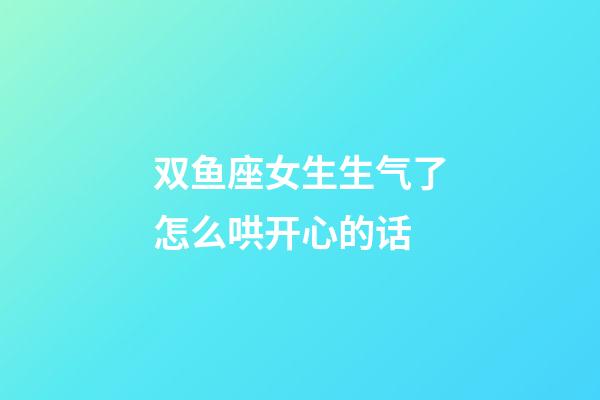 双鱼座女生生气了怎么哄开心的话-第1张-星座运势-玄机派