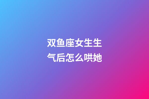 双鱼座女生生气后怎么哄她-第1张-星座运势-玄机派