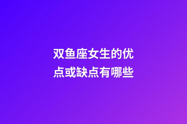 双鱼座女生的优点或缺点有哪些-第1张-星座运势-玄机派