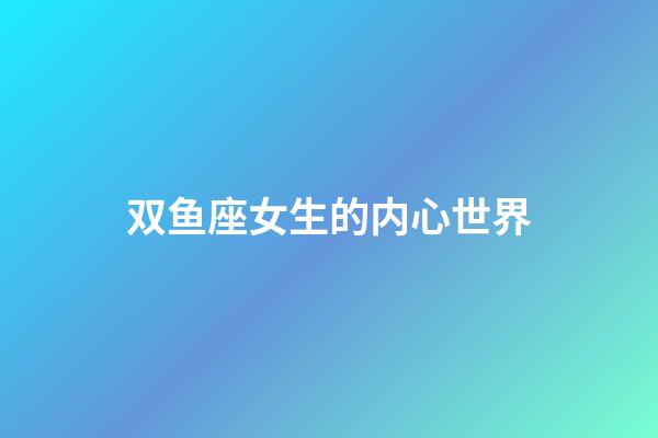 双鱼座女生的内心世界-第1张-星座运势-玄机派